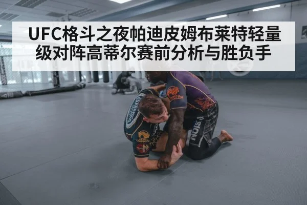 UFC格斗之夜帕迪皮姆布莱特轻量级对阵高蒂尔赛前分析与胜负手