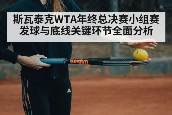 斯瓦泰克WTA年终总决赛小组赛发球与底线关键环节全面分析